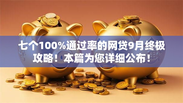 七个100%通过率的网贷9月终极攻略!本篇为您详细公布! 七个100%通过率的网贷9月终极攻略!本篇为您详细公布!