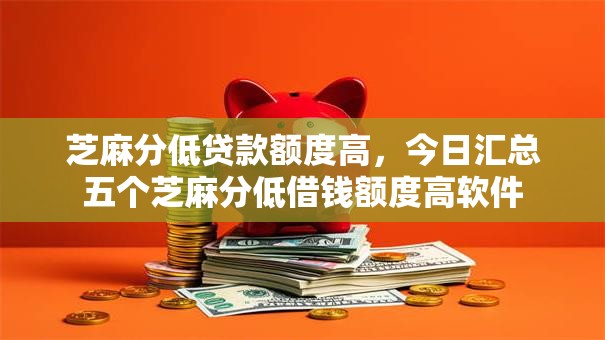 芝麻分低贷款额度高,今日汇总五个芝麻分低借钱额度高软件 芝麻分低贷款额度高,今日汇总五个芝麻分低借钱额度高软件