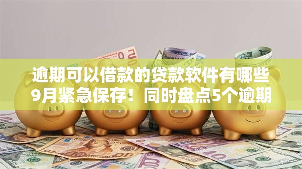 逾期可以借款的贷款软件有哪些9月紧急保存!同时盘点5个逾期借钱网贷平台可以贷款 逾期可以借款的贷款软件有哪些9月紧急保存!同时盘点5个逾期借钱网贷平台可以贷款