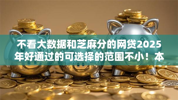 不看大数据和芝麻分的网贷2025年好通过的可选择的范围不小!本篇为您细致实测这5个黑户借款软件! 不看大数据和芝麻分的网贷2025年好通过的可选择的范围不小!本篇为您细致实测这5个黑户借款软件!