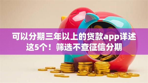 可以分期三年以上的贷款app详述这5个!筛选不查征信分期 可以分期三年以上的贷款app详述这5个!筛选不查征信分期