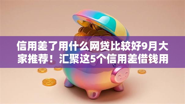 信用差了用什么网贷比较好9月大家推荐！汇聚这5个信用差借钱用平台比较合适