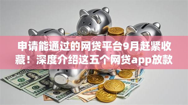申请能通过的网贷平台9月赶紧收藏!深度介绍这五个网贷app放款集成 申请能通过的网贷平台9月赶紧收藏!深度介绍这五个网贷app放款集成