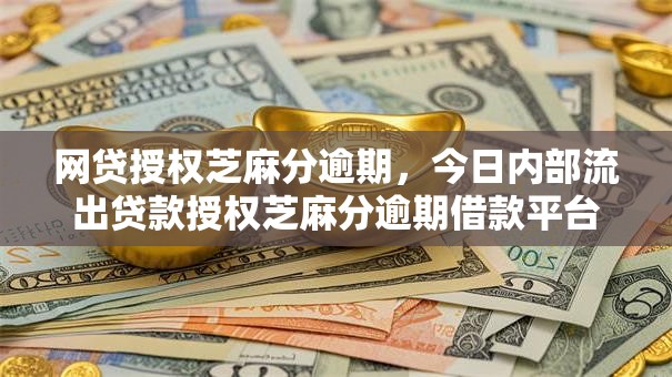 网贷授权芝麻分逾期，今日内部流出贷款授权芝麻分逾期借款平台