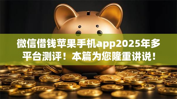 微信借钱苹果手机app2025年多平台测评!本篇为您隆重讲说! 微信借钱苹果手机app2025年多平台测评!本篇为您隆重讲说!