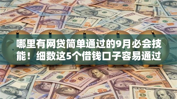 哪里有网贷简单通过的9月必会技能!细数这5个借钱口子容易通过的 哪里有网贷简单通过的9月必会技能!细数这5个借钱口子容易通过的