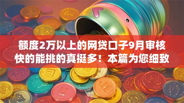 额度2万以上的网贷口子9月审核快的能挑的真挺多！本篇为您细致严筛这五个借款app！