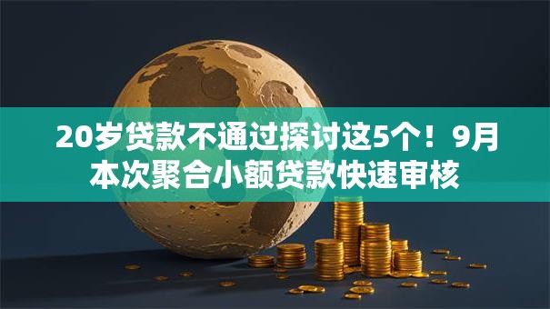20岁贷款不通过探讨这5个!9月本次聚合小额贷款快速审核 20岁贷款不通过探讨这5个!9月本次聚合小额贷款快速审核