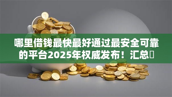 哪里借钱最快最好通过最安全可靠的平台2025年权威发布!汇总这5个网贷口子最快最好通过安全可靠 哪里借钱最快最好通过最安全可靠的平台2025年权威发布!汇总这5个网贷口子最快最好通过安全可靠