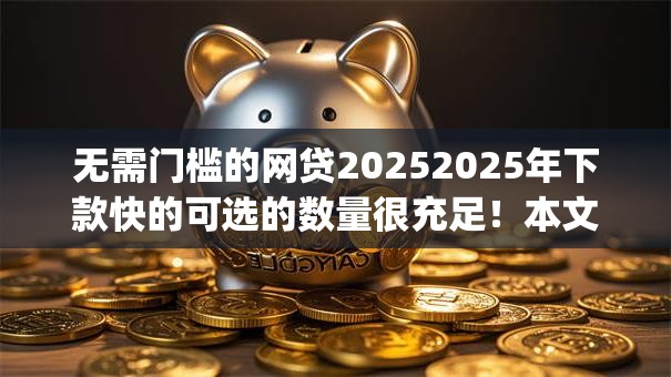 无需门槛的网贷20252025年下款快的可选的数量很充足！本文细致解答这5个黑户借款app！