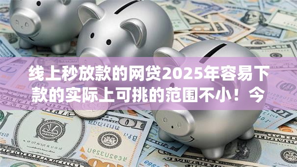 线上秒放款的网贷2025年容易下款的实际上可挑的范围不小!今天细致验证这5个黑户借钱app! 线上秒放款的网贷2025年容易下款的实际上可挑的范围不小!今天细致验证这5个黑户借钱app!