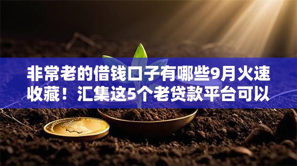 非常老的借钱口子有哪些9月火速收藏!汇集这5个老贷款平台可以借款 非常老的借钱口子有哪些9月火速收藏!汇集这5个老贷款平台可以借款