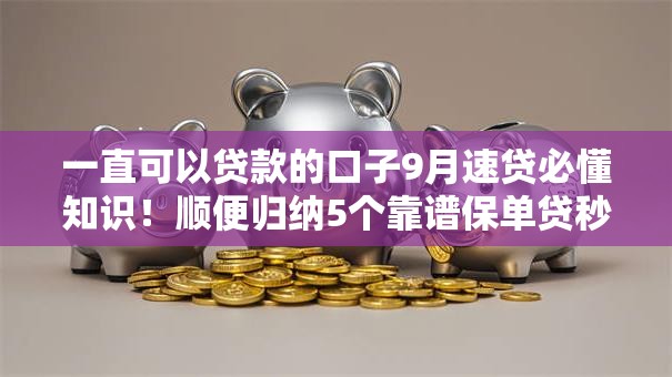 一直可以贷款的口子9月速贷必懂知识!顺便归纳5个靠谱保单贷秒批口子6 一直可以贷款的口子9月速贷必懂知识!顺便归纳5个靠谱保单贷秒批口子6