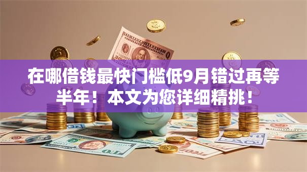 在哪借钱最快门槛低9月错过再等半年!本文为您详细精挑! 在哪借钱最快门槛低9月错过再等半年!本文为您详细精挑!