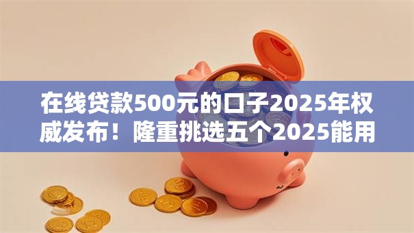 在线贷款500元的口子2025年权威发布!隆重挑选五个2025能用的网贷 在线贷款500元的口子2025年权威发布!隆重挑选五个2025能用的网贷
