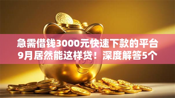 急需借钱3000元快速下款的平台9月居然能这样贷!深度解答5个急需网贷3000元快速下款的软件 急需借钱3000元快速下款的平台9月居然能这样贷!深度解答5个急需网贷3000元快速下款的软件