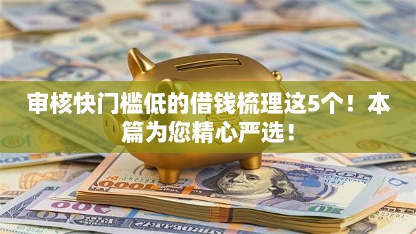 审核快门槛低的借钱梳理这5个!本篇为您精心严选! 审核快门槛低的借钱梳理这5个!本篇为您精心严选!
