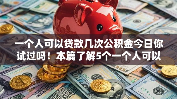 一个人可以贷款几次公积金今日你试过吗!本篇了解5个一个人可以借款几次公积金平台 一个人可以贷款几次公积金今日你试过吗!本篇了解5个一个人可以借款几次公积金平台
