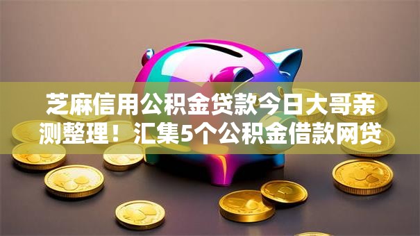 芝麻信用公积金贷款今日大哥亲测整理!汇集5个公积金借款网贷口子容易借 芝麻信用公积金贷款今日大哥亲测整理!汇集5个公积金借款网贷口子容易借