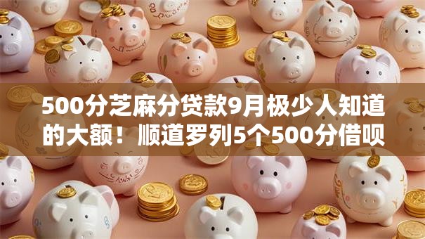 500分芝麻分贷款9月极少人知道的大额!顺道罗列5个500分借呗口子借款 500分芝麻分贷款9月极少人知道的大额!顺道罗列5个500分借呗口子借款