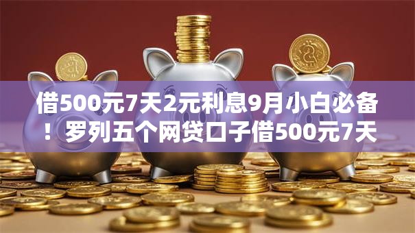 借500元7天2元利息9月小白必备!罗列五个网贷口子借500元7天2元利 借500元7天2元利息9月小白必备!罗列五个网贷口子借500元7天2元利