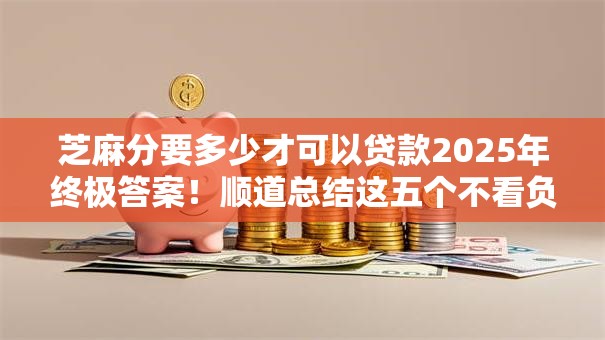 芝麻分要多少才可以贷款2025年终极答案!顺道总结这五个不看负债的小额借贷 芝麻分要多少才可以贷款2025年终极答案!顺道总结这五个不看负债的小额借贷