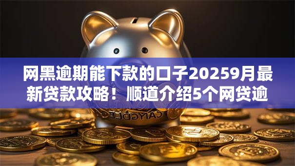 网黑逾期能下款的口子20259月最新贷款攻略!顺道介绍5个网贷逾期可借的软件2025 网黑逾期能下款的口子20259月最新贷款攻略!顺道介绍5个网贷逾期可借的软件2025