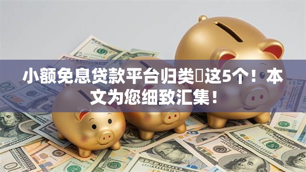 小额免息贷款平台归类​这5个！本文为您细致汇集！