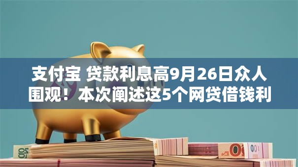 支付宝 贷款利息高9月26日众人围观！本次阐述这5个网贷借钱利息高平台的