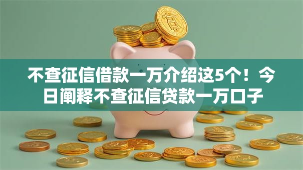 不查征信借款一万介绍这5个！今日阐释不查征信贷款一万口子