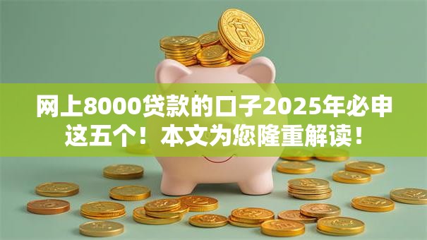网上8000贷款的口子2025年必申这五个!本文为您隆重解读! 网上8000贷款的口子2025年必申这五个!本文为您隆重解读!