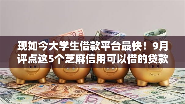 现如今大学生借款平台最快!9月评点这5个芝麻信用可以借的贷款平台 现如今大学生借款平台最快!9月评点这5个芝麻信用可以借的贷款平台