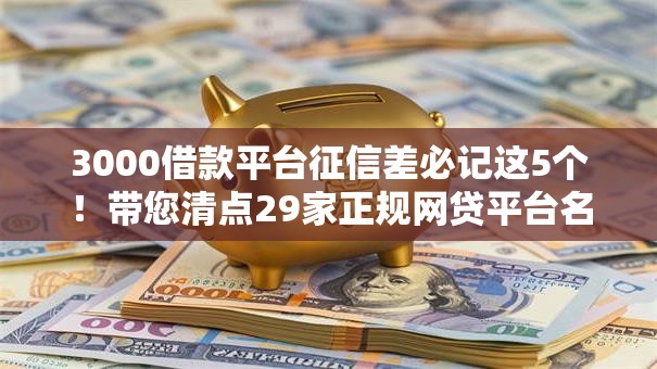 3000借款平台征信差必记这5个!带您清点29家正规网贷平台名单查询 3000借款平台征信差必记这5个!带您清点29家正规网贷平台名单查询