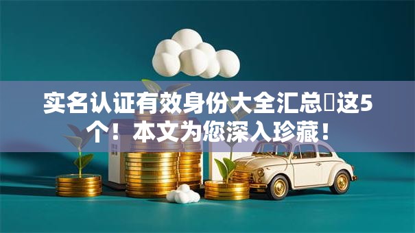 实名认证有效身份大全汇总这5个!本文为您深入珍藏! 实名认证有效身份大全汇总这5个!本文为您深入珍藏!