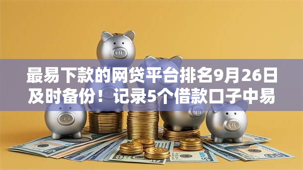 最易下款的网贷平台排名9月26日及时备份!记录5个借款口子中易通过的软件排名 最易下款的网贷平台排名9月26日及时备份!记录5个借款口子中易通过的软件排名