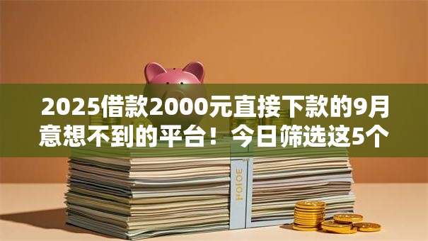 2025借款2000元直接下款的9月意想不到的平台!今日筛选这5个不上征信口子大全 2025借款2000元直接下款的9月意想不到的平台!今日筛选这5个不上征信口子大全