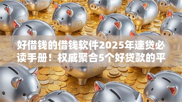 好借钱的借钱软件2025年速贷必读手册!权威聚合5个好贷款的平台 好借钱的借钱软件2025年速贷必读手册!权威聚合5个好贷款的平台