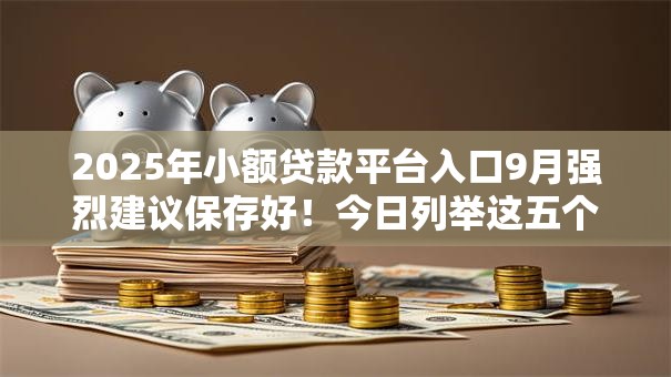 2025年小额贷款平台入口9月强烈建议保存好！今日列举这五个能借到钱的平台大数据不好