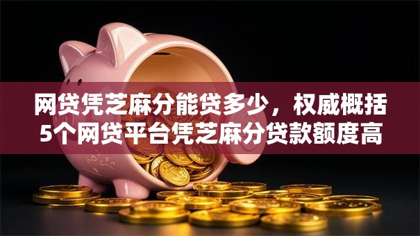 网贷凭芝麻分能贷多少,权威概括5个网贷平台凭芝麻分贷款额度高 网贷凭芝麻分能贷多少,权威概括5个网贷平台凭芝麻分贷款额度高