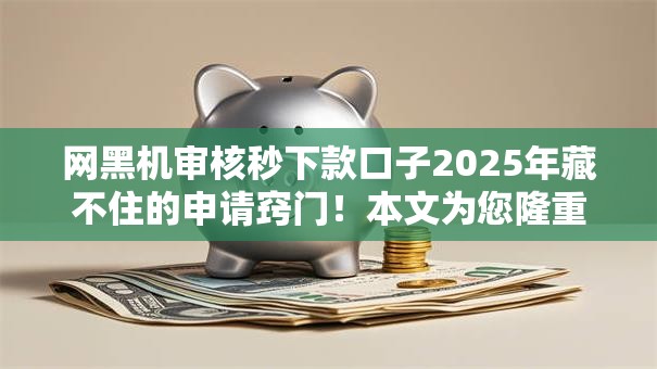 网黑机审核秒下款口子2025年藏不住的申请窍门!本文为您隆重亲测! 网黑机审核秒下款口子2025年藏不住的申请窍门!本文为您隆重亲测!