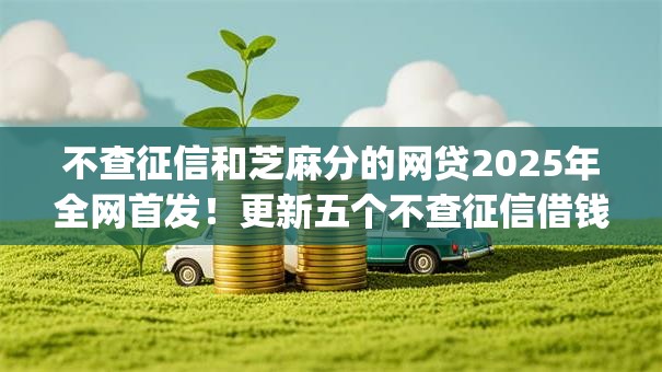 不查征信和芝麻分的网贷2025年全网首发!更新五个不查征信借钱app 不查征信和芝麻分的网贷2025年全网首发!更新五个不查征信借钱app