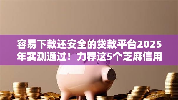 容易下款还安全的贷款平台2025年实测通过!力荐这5个芝麻信用分能贷的网贷 容易下款还安全的贷款平台2025年实测通过!力荐这5个芝麻信用分能贷的网贷
