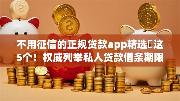 不用征信的正规贷款app精选这5个!权威列举私人贷款借条期限几年 不用征信的正规贷款app精选这5个!权威列举私人贷款借条期限几年