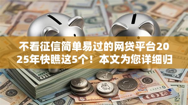 不看征信简单易过的网贷平台2025年快瞧这5个!本文为您详细归结! 不看征信简单易过的网贷平台2025年快瞧这5个!本文为您详细归结!