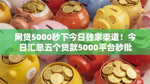 网贷5000秒下今日独家渠道!今日汇总五个贷款5000平台秒批 网贷5000秒下今日独家渠道!今日汇总五个贷款5000平台秒批