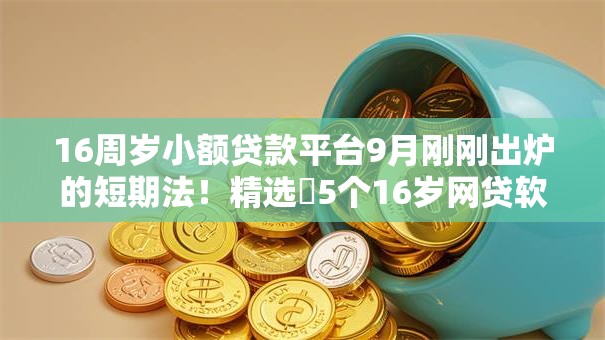 16周岁小额贷款平台9月刚刚出炉的短期法!精选5个16岁网贷软件借钱口子 16周岁小额贷款平台9月刚刚出炉的短期法!精选5个16岁网贷软件借钱口子