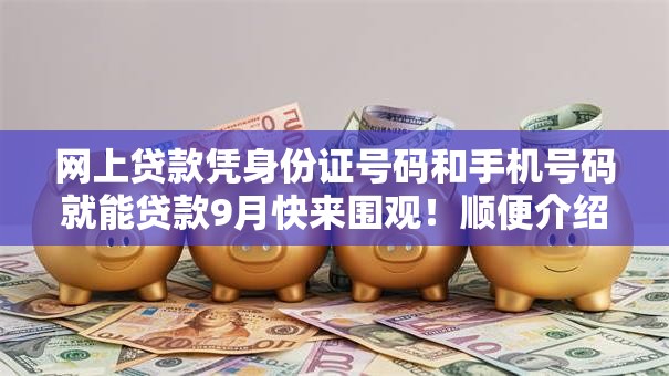 网上贷款凭身份证号码和手机号码就能贷款9月快来围观!顺便介绍5个网贷凭身份手机就能借钱 网上贷款凭身份证号码和手机号码就能贷款9月快来围观!顺便介绍5个网贷凭身份手机就能借钱