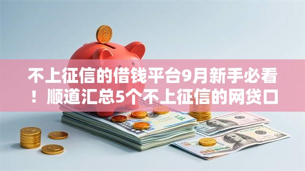 不上征信的借钱平台9月新手必看!顺道汇总5个不上征信的网贷口子 不上征信的借钱平台9月新手必看!顺道汇总5个不上征信的网贷口子