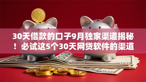30天借款的口子9月独家渠道揭秘!必试这5个30天网贷软件的渠道 30天借款的口子9月独家渠道揭秘!必试这5个30天网贷软件的渠道