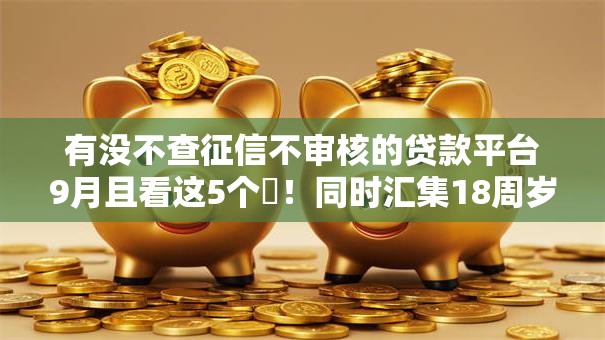 有没不查征信不审核的贷款平台9月且看这5个!同时汇集18周岁可通过的网贷 有没不查征信不审核的贷款平台9月且看这5个!同时汇集18周岁可通过的网贷